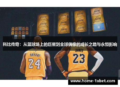 科比传奇：从篮球场上的巨星到全球偶像的成长之路与永恒影响